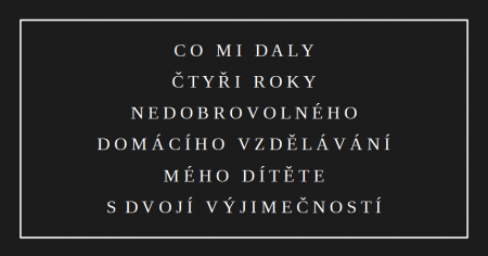 Co mi daly čtyři roky nedobrovolného domácího vzdělávání mého dítěte s dvojí výjimečností